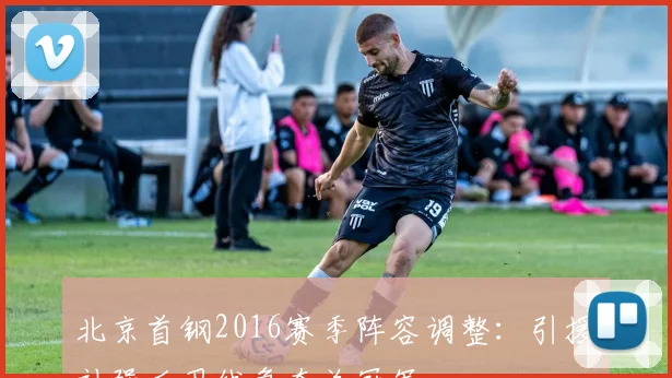 北京首钢2016赛季阵容调整：引援补强后卫线争夺总冠军